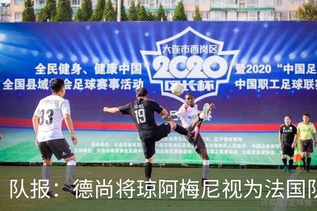 队报：德尚将琼阿梅尼视为法国队不可或缺的中场核心